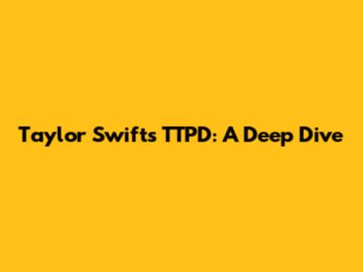 Taylor Swift's TTPD: A Deep Dive