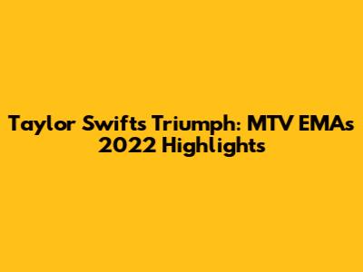 Taylor Swift's Triumph: MTV EMAs 2022 Highlights