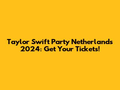 Taylor Swift Party Netherlands 2024: Get Your Tickets!