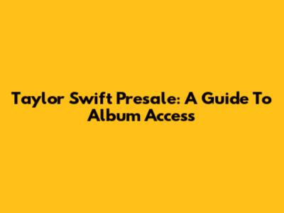 Taylor Swift Presale: A Guide To Album Access