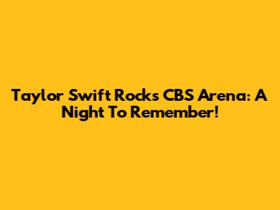 Taylor Swift Rocks CBS Arena: A Night To Remember!