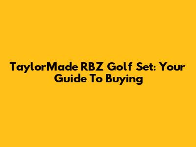 TaylorMade RBZ Golf Set: Your Guide To Buying
