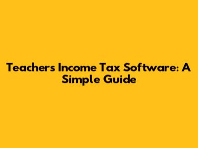 Teacher's Income Tax Software: A Simple Guide