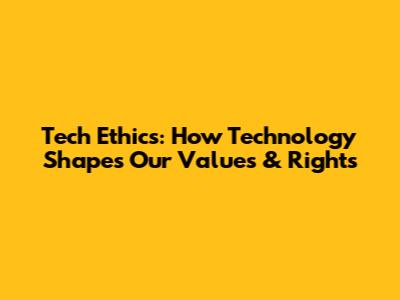 Tech Ethics: How Technology Shapes Our Values & Rights