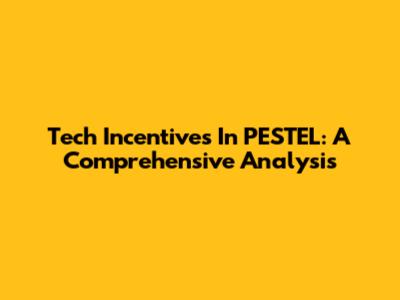 Tech Incentives In PESTEL: A Comprehensive Analysis