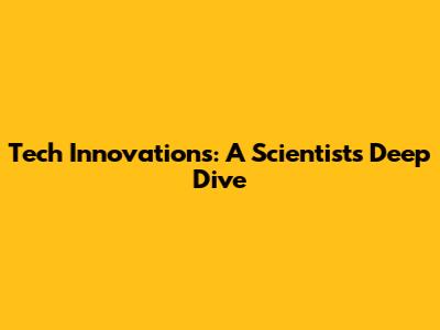 Tech Innovations: A Scientist's Deep Dive