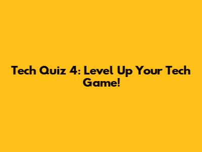 Tech Quiz 4: Level Up Your Tech Game!