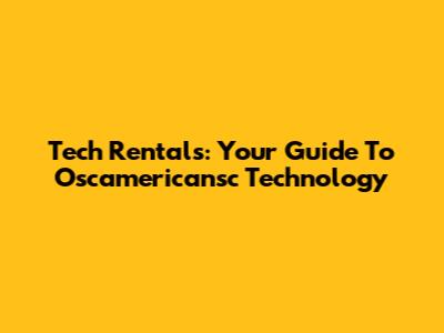 Tech Rentals: Your Guide To Oscamericansc Technology