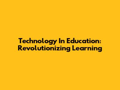 Technology In Education: Revolutionizing Learning