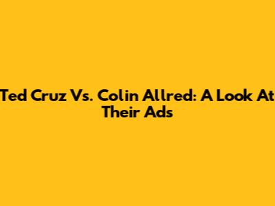 Ted Cruz Vs. Colin Allred: A Look At Their Ads