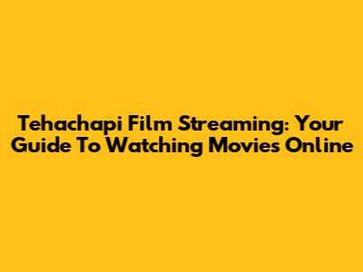 Tehachapi Film Streaming: Your Guide To Watching Movies Online