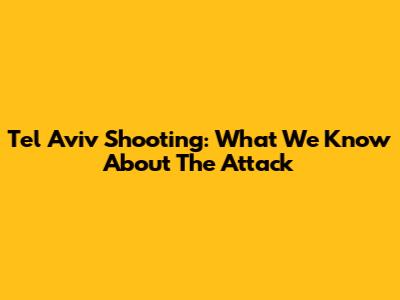 Tel Aviv Shooting: What We Know About The Attack
