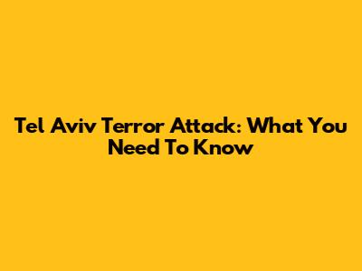 Tel Aviv Terror Attack: What You Need To Know