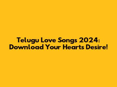 Telugu Love Songs 2024: Download Your Heart's Desire!