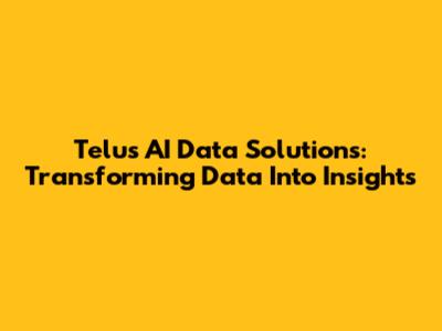 Telus AI Data Solutions: Transforming Data Into Insights