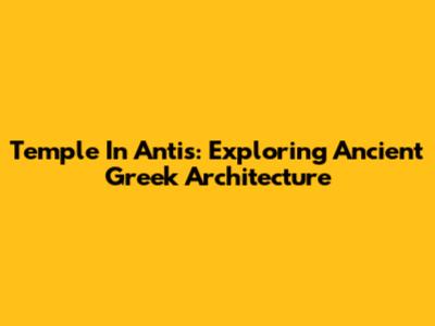 Temple In Antis: Exploring Ancient Greek Architecture