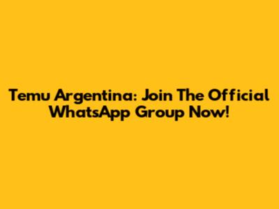 Temu Argentina: Join The Official WhatsApp Group Now!