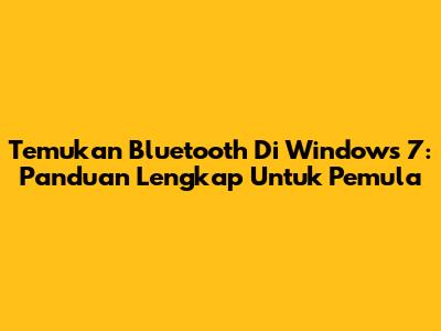 Temukan Bluetooth Di Windows 7: Panduan Lengkap Untuk Pemula