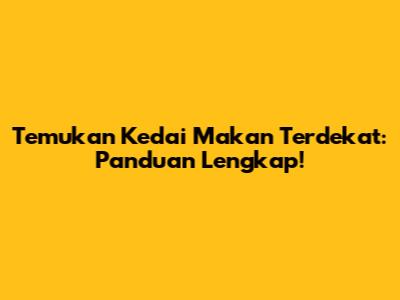 Temukan Kedai Makan Terdekat: Panduan Lengkap!