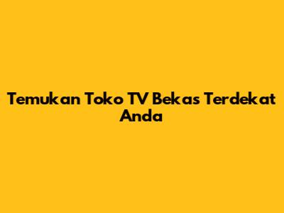 Temukan Toko TV Bekas Terdekat Anda