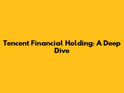 Tencent Financial Holding: A Deep Dive