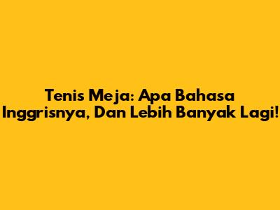 Tenis Meja: Apa Bahasa Inggrisnya, Dan Lebih Banyak Lagi!