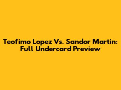 Teofimo Lopez Vs. Sandor Martin: Full Undercard Preview