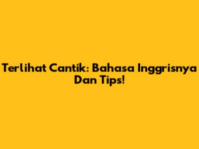 Terlihat Cantik: Bahasa Inggrisnya Dan Tips!