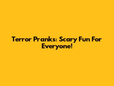 Terror Pranks: Scary Fun For Everyone!