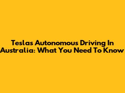 Tesla's Autonomous Driving In Australia: What You Need To Know