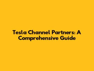 Tesla Channel Partners: A Comprehensive Guide