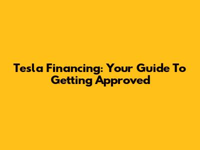 Tesla Financing: Your Guide To Getting Approved