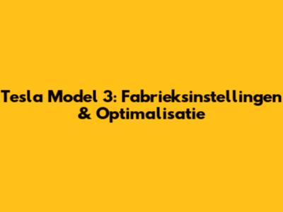 Tesla Model 3: Fabrieksinstellingen & Optimalisatie
