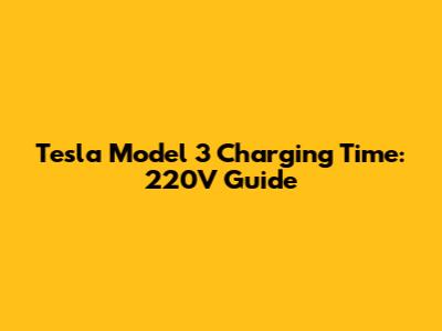 Tesla Model 3 Charging Time: 220V Guide