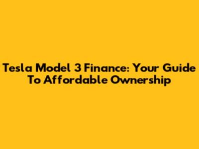 Tesla Model 3 Finance: Your Guide To Affordable Ownership