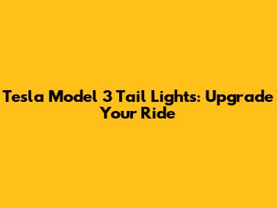 Tesla Model 3 Tail Lights: Upgrade Your Ride