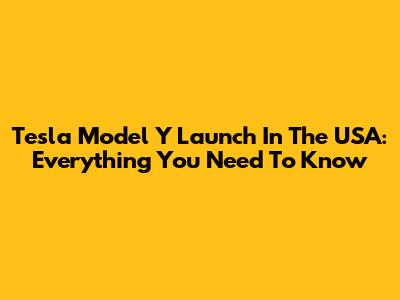 Tesla Model Y Launch In The USA: Everything You Need To Know