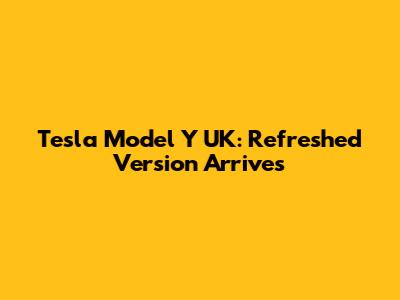 Tesla Model Y UK: Refreshed Version Arrives