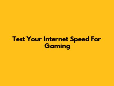 Test Your Internet Speed For Gaming