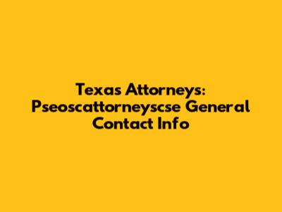 Texas Attorneys: Pseoscattorneyscse General Contact Info
