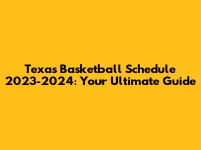 Texas Basketball Schedule 2023-2024: Your Ultimate Guide