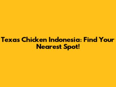 Texas Chicken Indonesia: Find Your Nearest Spot!