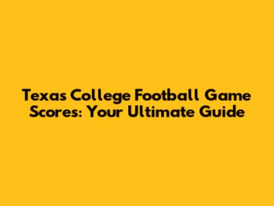 Texas College Football Game Scores: Your Ultimate Guide