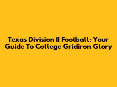 Texas Division II Football: Your Guide To College Gridiron Glory