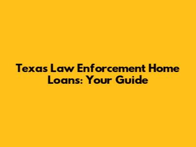 Texas Law Enforcement Home Loans: Your Guide