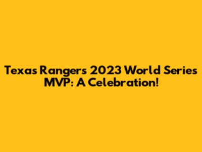 Texas Rangers' 2023 World Series MVP: A Celebration!