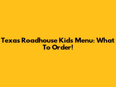 Texas Roadhouse Kids Menu: What To Order!