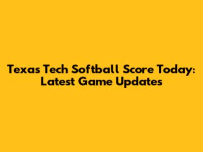 Texas Tech Softball Score Today: Latest Game Updates