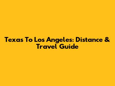 Texas To Los Angeles: Distance & Travel Guide