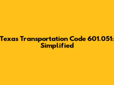 Texas Transportation Code 601.051: Simplified
